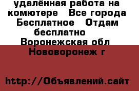 удалённая работа на комютере - Все города Бесплатное » Отдам бесплатно   . Воронежская обл.,Нововоронеж г.